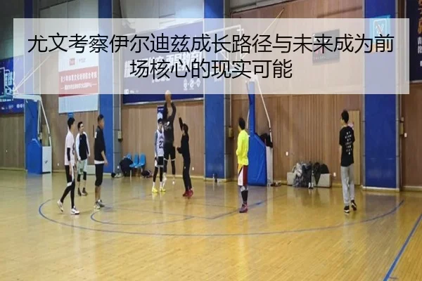 尤文考察伊尔迪兹成长路径与未来成为前场核心的现实可能